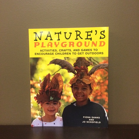 Nature's Playground - Activities, Crafts, and Games To Encourage Children To Get Outdoors