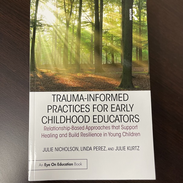 Trauma-Informed Practices for Childhood Educators; Relationship-Based Approaches that Support Healing and Build Resilience in Young Children