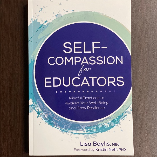 Self-Compassion for Educators; Mindful Practices to Awaken your Well-Being and Grow Resilience